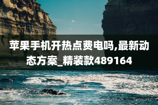 苹果手机开热点费电吗,最新动态方案_精装款489164