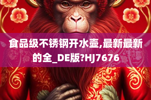 食品级不锈钢开水壶,最新最新的全_DE版?HJ7676