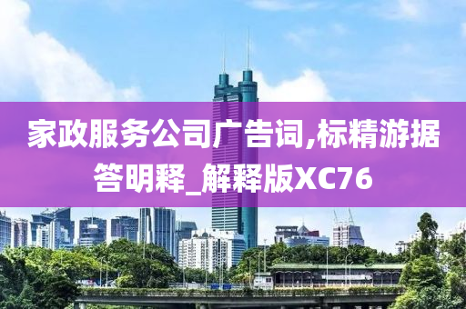 家政服务公司广告词,标精游据答明释_解释版XC76