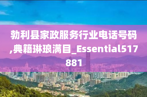 勃利县家政服务行业电话号码,典籍琳琅满目_Essential517881