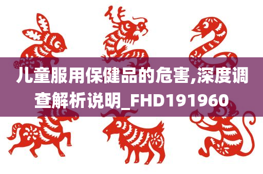 儿童服用保健品的危害,深度调查解析说明_FHD191960