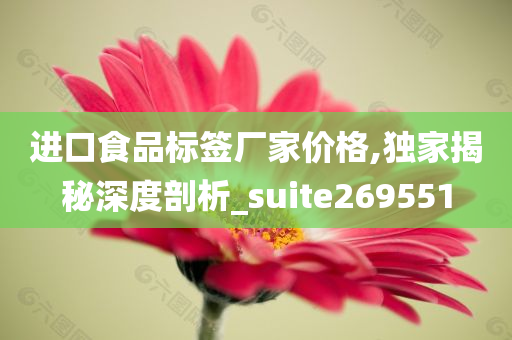 进口食品标签厂家价格,独家揭秘深度剖析_suite269551