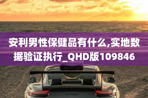 安利男性保健品有什么,实地数据验证执行_QHD版109846