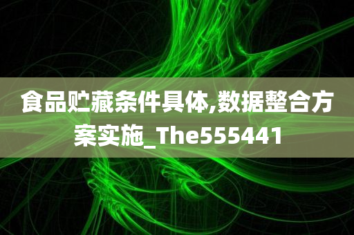 食品贮藏条件具体,数据整合方案实施_The555441