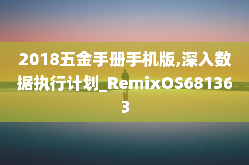 2018五金手册手机版,深入数据执行计划_RemixOS681363