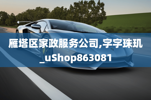 雁塔区家政服务公司,字字珠玑_uShop863081