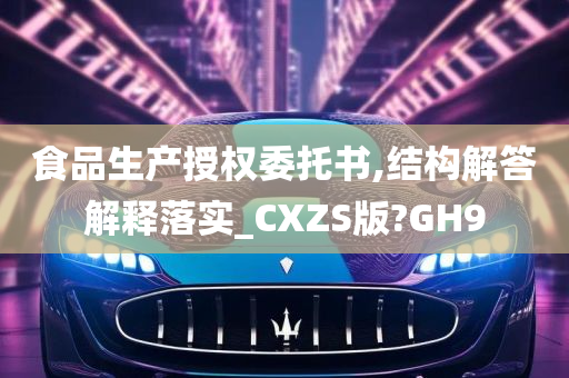 食品生产授权委托书,结构解答解释落实_CXZS版?GH9