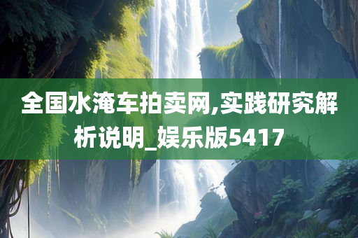 全国水淹车拍卖网,实践研究解析说明_娱乐版5417