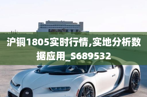 沪铜1805实时行情,实地分析数据应用_S689532