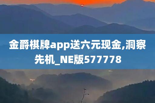 金爵棋牌app送六元现金,洞察先机_NE版577778