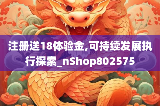 注册送18体验金,可持续发展执行探索_nShop802575