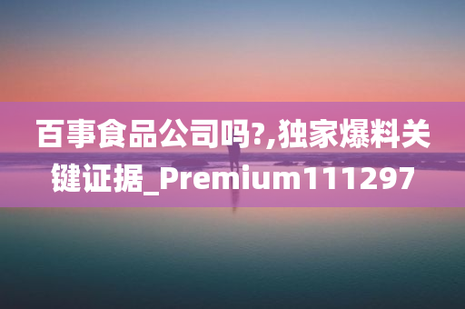 百事食品公司吗?,独家爆料关键证据_Premium111297