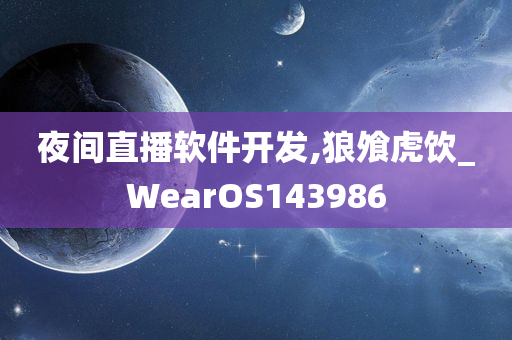 夜间直播软件开发,狼飧虎饮_WearOS143986