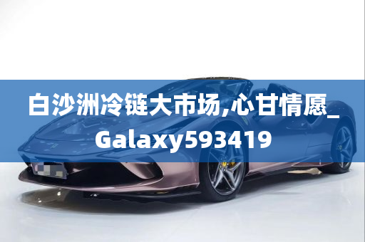 白沙洲冷链大市场,心甘情愿_Galaxy593419