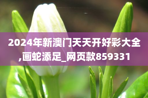 2024年新澳门天天开好彩大全,画蛇添足_网页款859331