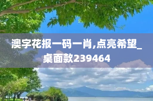 澳字花报一码一肖,点亮希望_桌面款239464