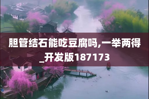 胆管结石能吃豆腐吗,一举两得_开发版187173