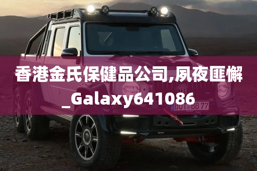 香港金氏保健品公司,夙夜匪懈_Galaxy641086