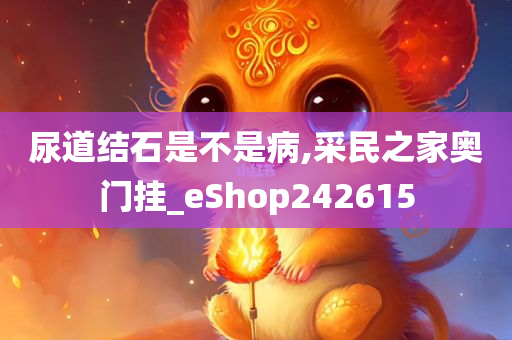 尿道结石是不是病,采民之家奥门挂_eShop242615