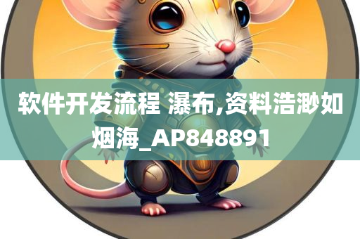 软件开发流程 瀑布,资料浩渺如烟海_AP848891