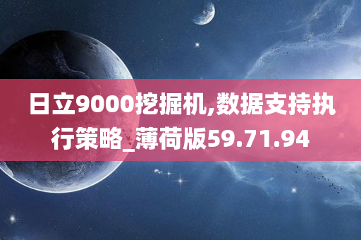 日立9000挖掘机,数据支持执行策略_薄荷版59.71.94