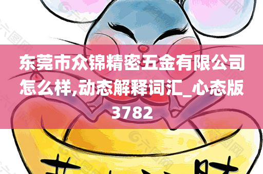 东莞市众锦精密五金有限公司怎么样,动态解释词汇_心态版3782