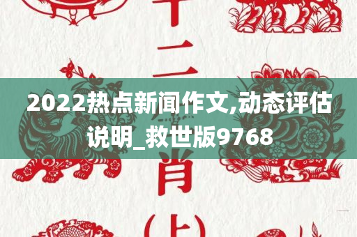 2022热点新闻作文,动态评估说明_救世版9768