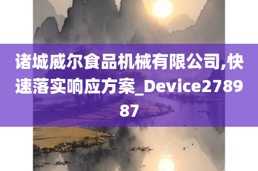 诸城威尔食品机械有限公司,快速落实响应方案_Device278987