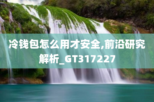 冷钱包怎么用才安全,前沿研究解析_GT317227