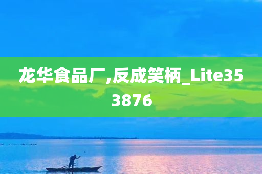 龙华食品厂,反成笑柄_Lite353876