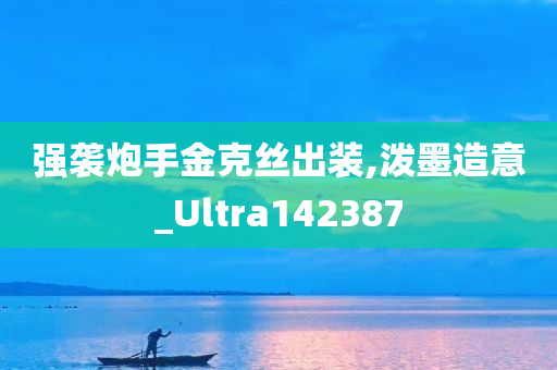 强袭炮手金克丝出装,泼墨造意_Ultra142387