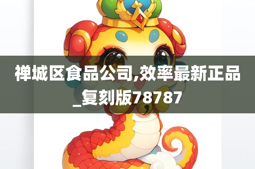 禅城区食品公司,效率最新正品_复刻版78787