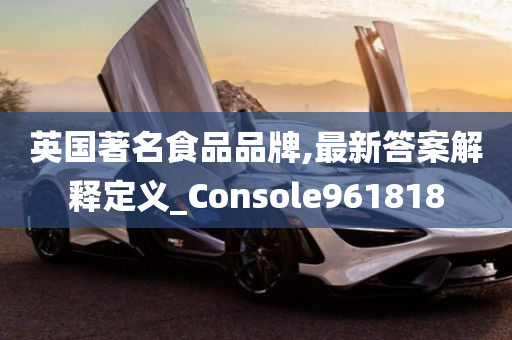 英国著名食品品牌,最新答案解释定义_Console961818