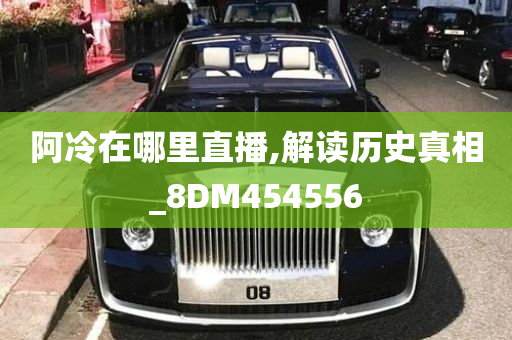 阿冷在哪里直播,解读历史真相_8DM454556