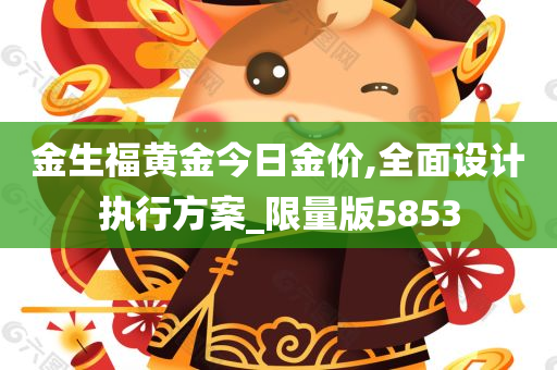 金生福黄金今日金价,全面设计执行方案_限量版5853