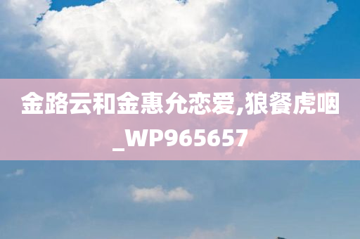 金路云和金惠允恋爱,狼餐虎咽_WP965657