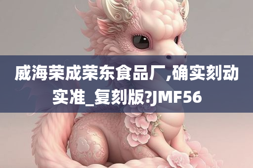 威海荣成荣东食品厂,确实刻动实准_复刻版?JMF56