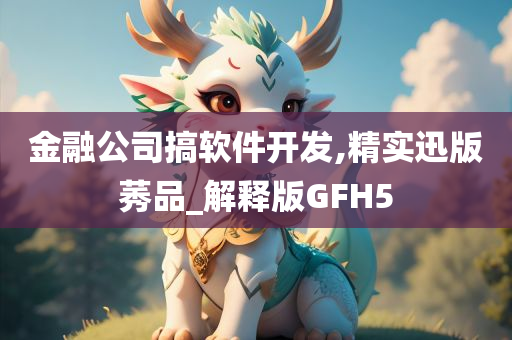 金融公司搞软件开发,精实迅版莠品_解释版GFH5