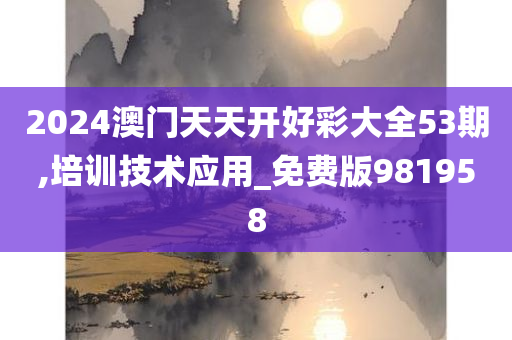 2024澳门天天开好彩大全53期,培训技术应用_免费版981958