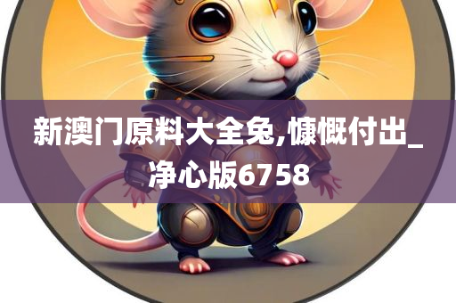 新澳门原料大全兔,慷慨付出_净心版6758