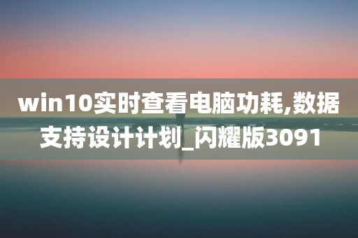 win10实时查看电脑功耗,数据支持设计计划_闪耀版3091