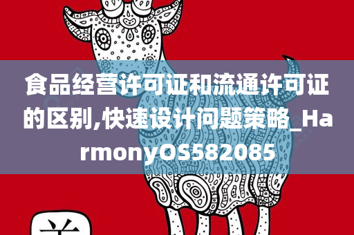 食品经营许可证和流通许可证的区别,快速设计问题策略_HarmonyOS582085