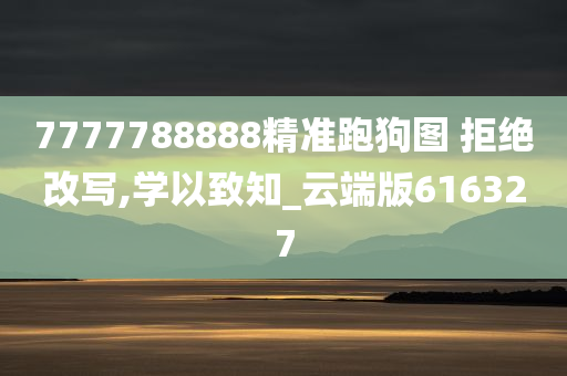 7777788888精准跑狗图 拒绝改写,学以致知_云端版616327