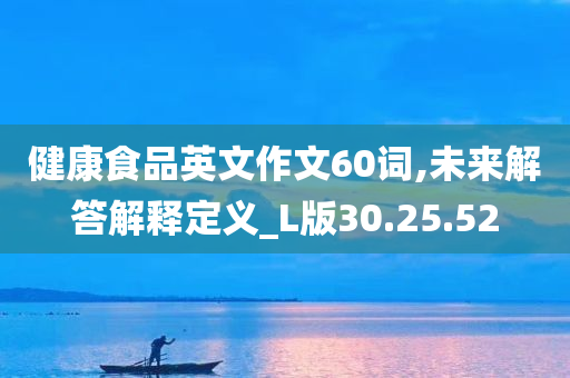 健康食品英文作文60词,未来解答解释定义_L版30.25.52