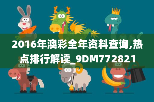 2016年澳彩全年资料查询,热点排行解读_9DM772821