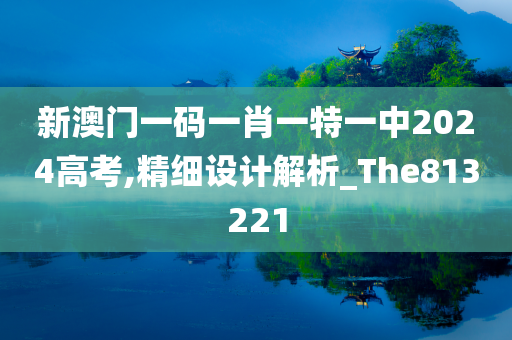 新澳门一码一肖一特一中2024高考,精细设计解析_The813221