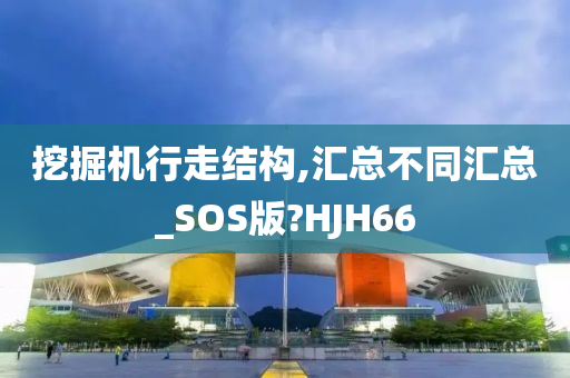 挖掘机行走结构,汇总不同汇总_SOS版?HJH66