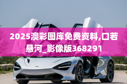 2025澳彩图库免费资料,口若悬河_影像版368291