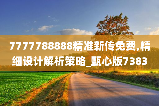 7777788888精准新传免费,精细设计解析策略_甄心版7383