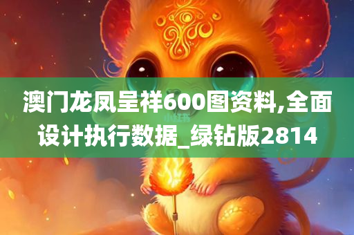 澳门龙凤呈祥600图资料,全面设计执行数据_绿钻版2814